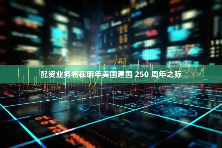 配资业务将在明年美国建国 250 周年之际