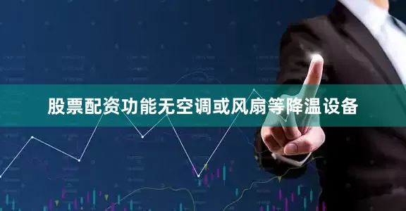 股票配资功能无空调或风扇等降温设备