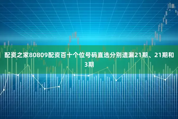 配资之家80809配资百十个位号码直选分别遗漏21期、21期和3期