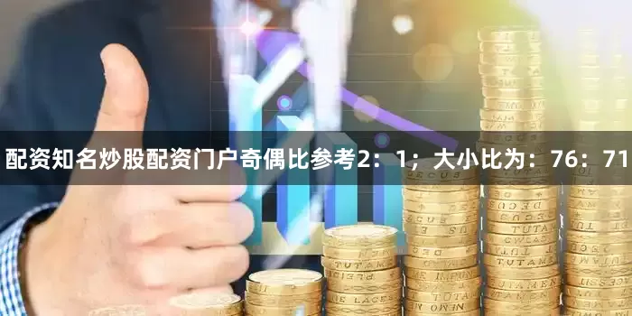 配资知名炒股配资门户奇偶比参考2：1；大小比为：76：71