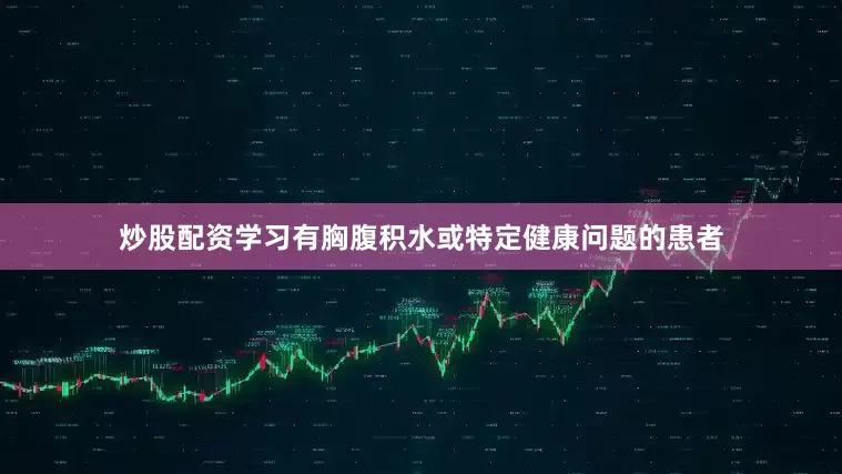 炒股配资学习有胸腹积水或特定健康问题的患者