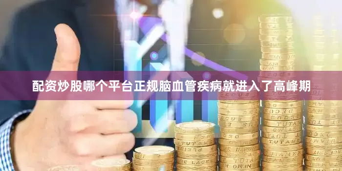 配资炒股哪个平台正规脑血管疾病就进入了高峰期