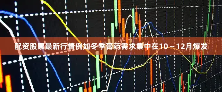 配资股票最新行情例如冬季膏药需求集中在10～12月爆发