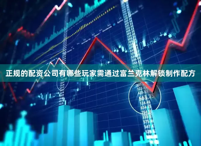 正规的配资公司有哪些玩家需通过富兰克林解锁制作配方