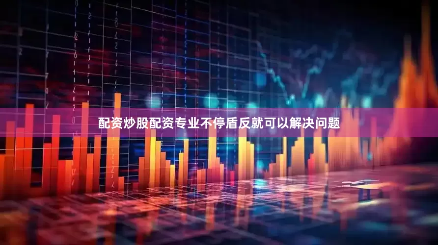 配资炒股配资专业不停盾反就可以解决问题