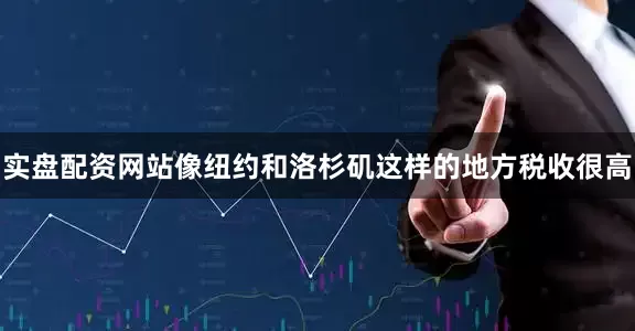 实盘配资网站像纽约和洛杉矶这样的地方税收很高