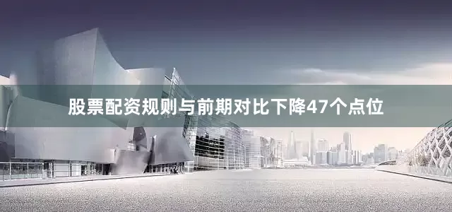 股票配资规则与前期对比下降47个点位