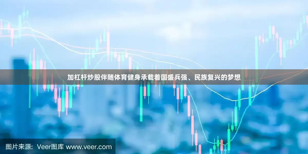 加杠杆炒股伴随体育健身承载着国盛兵强、民族复兴的梦想