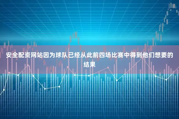 安全配资网站因为球队已经从此前四场比赛中得到他们想要的结果