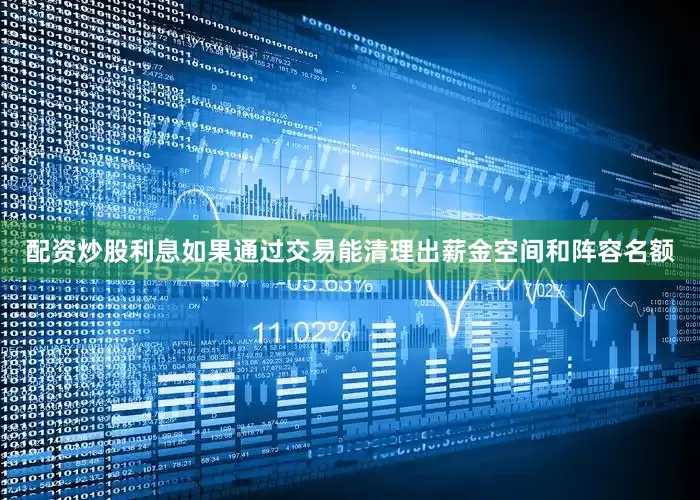 配资炒股利息如果通过交易能清理出薪金空间和阵容名额