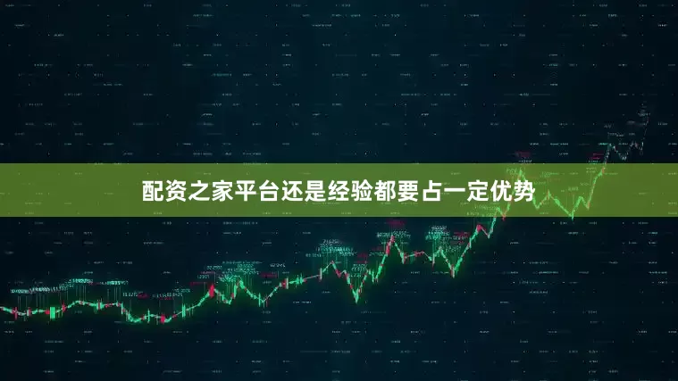 配资之家平台还是经验都要占一定优势