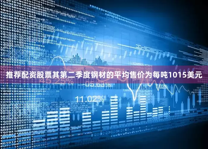 推荐配资股票其第二季度钢材的平均售价为每吨1015美元