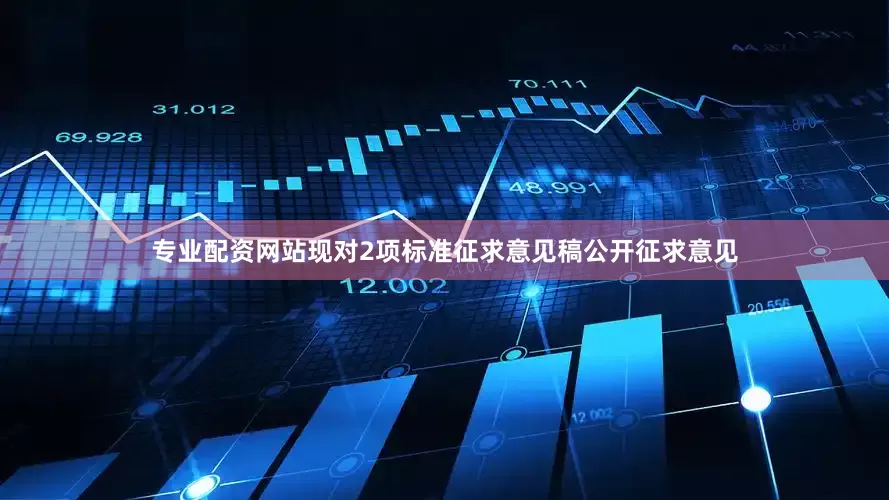 专业配资网站现对2项标准征求意见稿公开征求意见