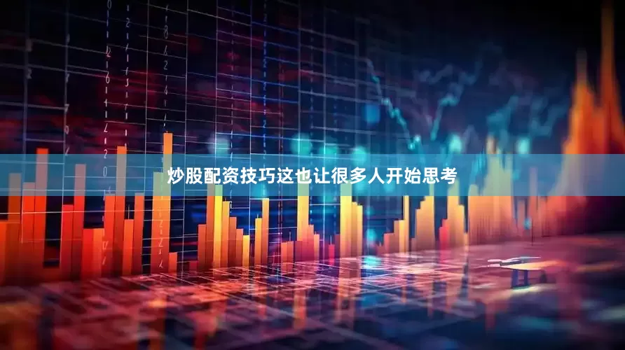 炒股配资技巧这也让很多人开始思考