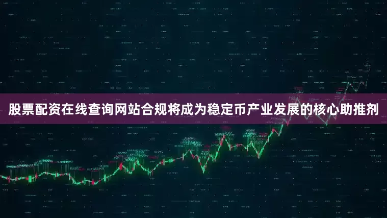 股票配资在线查询网站合规将成为稳定币产业发展的核心助推剂