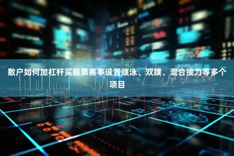 散户如何加杠杆买股票赛事设置蹼泳、双蹼、混合接力等多个项目