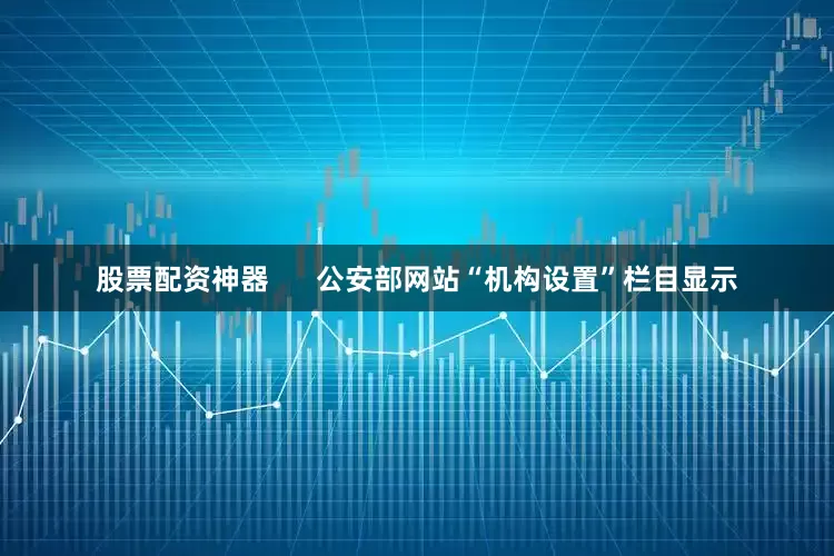 股票配资神器      公安部网站“机构设置”栏目显示