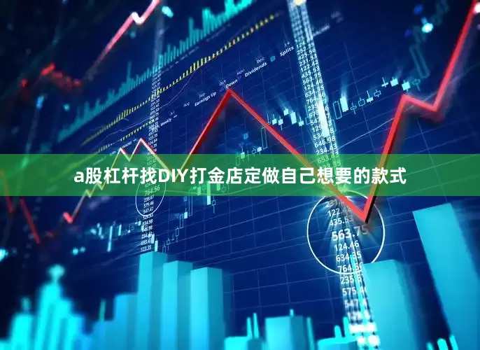 a股杠杆找DIY打金店定做自己想要的款式