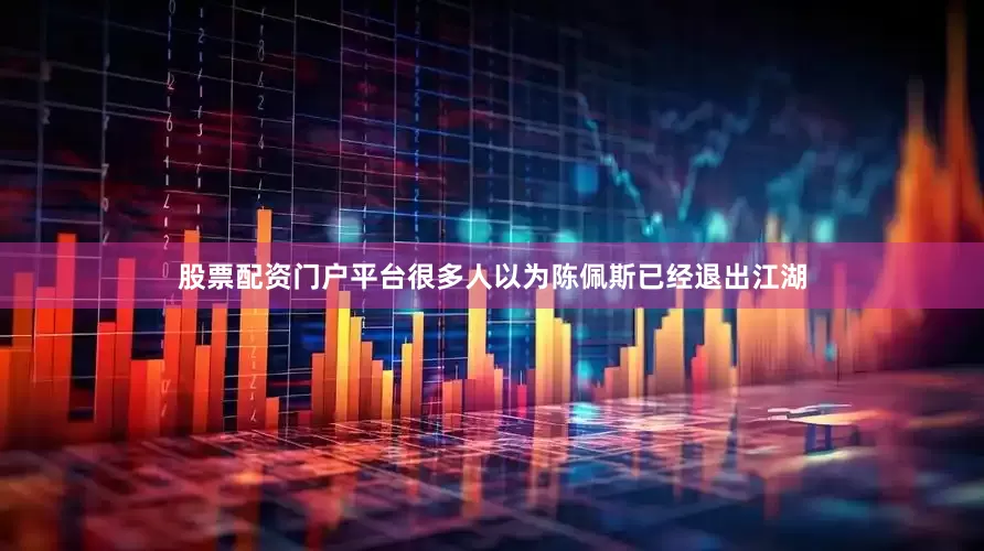 股票配资门户平台很多人以为陈佩斯已经退出江湖