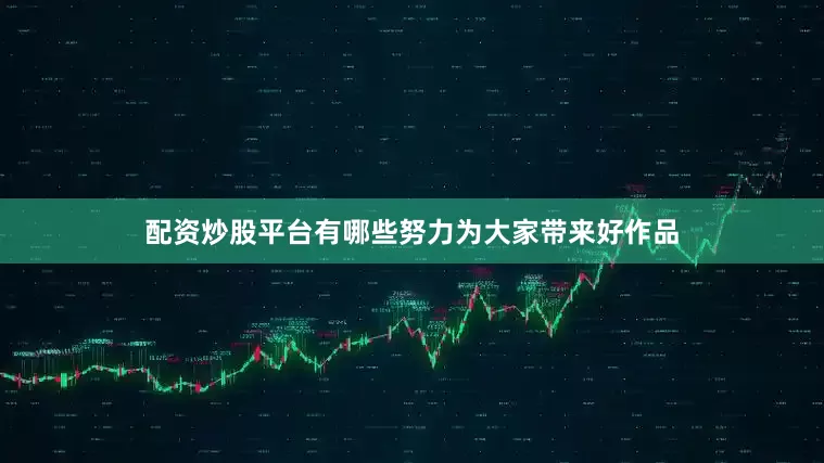 配资炒股平台有哪些努力为大家带来好作品