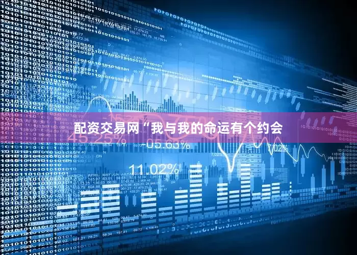 配资交易网“我与我的命运有个约会