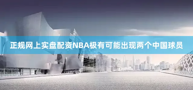 正规网上实盘配资NBA极有可能出现两个中国球员
