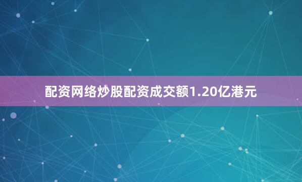 配资网络炒股配资成交额1.20亿港元