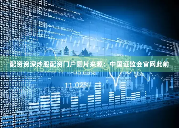 配资资深炒股配资门户　　图片来源：中国证监会官网　　此前