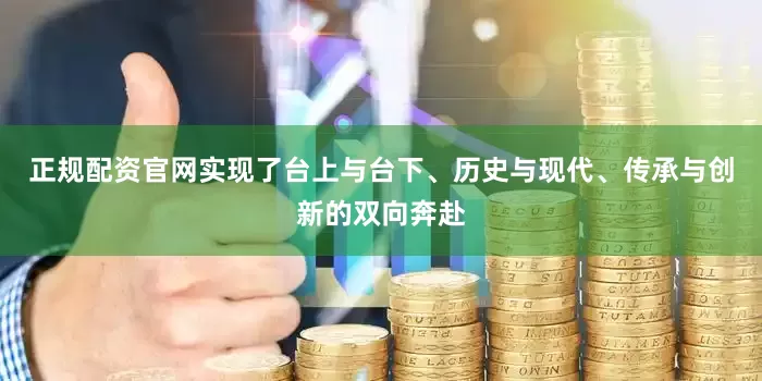 正规配资官网实现了台上与台下、历史与现代、传承与创新的双向奔赴